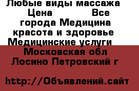 Любые виды массажа. › Цена ­ 1 000 - Все города Медицина, красота и здоровье » Медицинские услуги   . Московская обл.,Лосино-Петровский г.